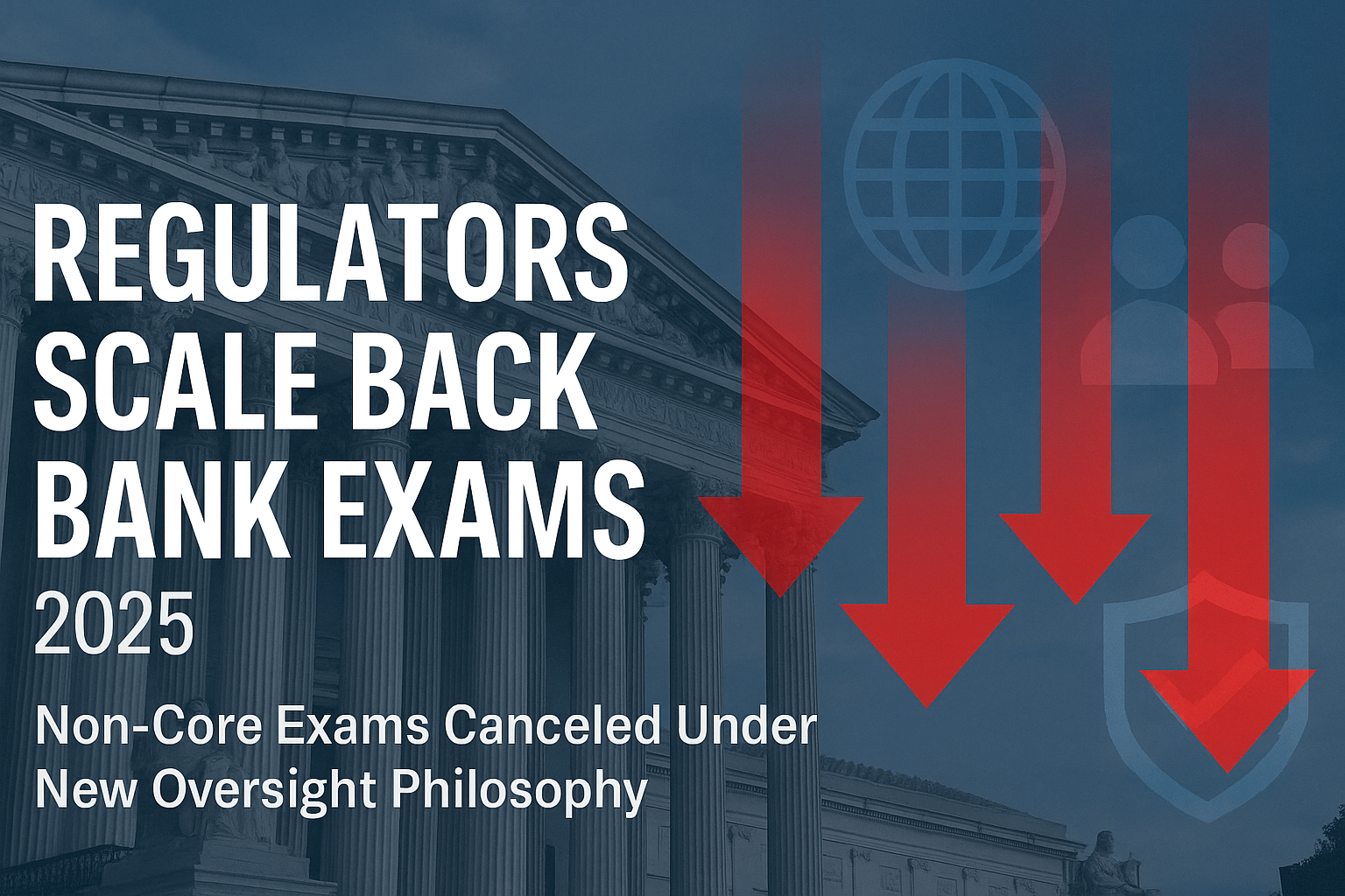Regulators Scale Back Bank Exams in 2025: What Banks Should Know